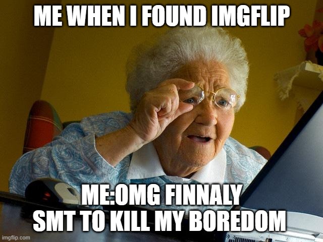 me when i found imgflip /  me:omg finnaly smt to kill my boredom