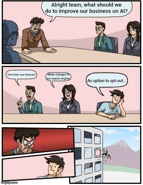 Alright team, what should we do to improve our business on AI? Give them new features! Make changes to our search engine. An option to opt-out...