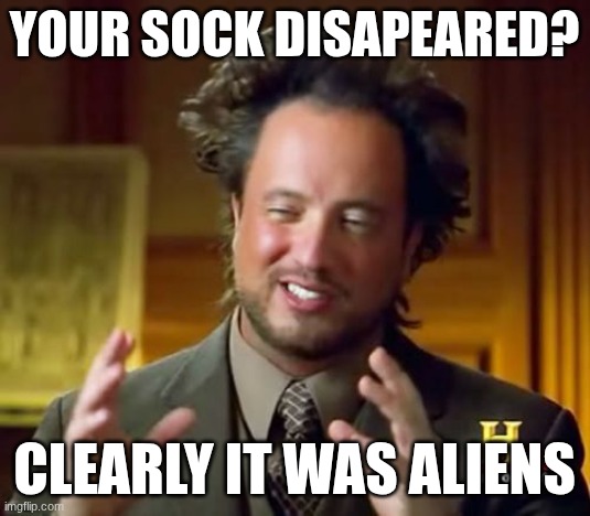 Your sock disapeared? Clearly it was aliens