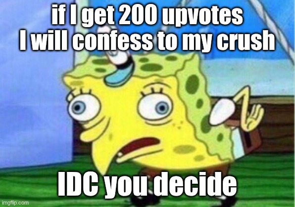 if I get 200 upvotes I will confess to my crush /  IDC you decide