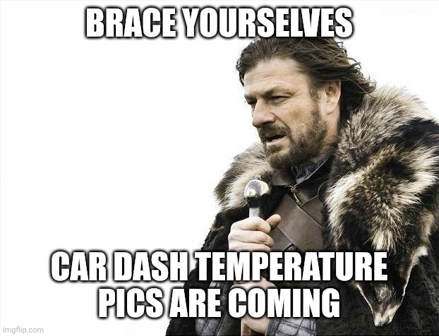 Brace yourselves /  Car dash temperature
Pics are coming