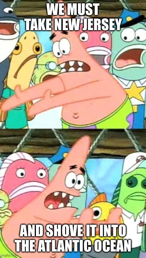 We Must Take New Jersey /  And Shove It Into The Atlantic Ocean