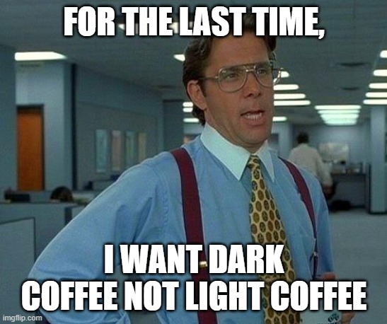 For The Last Time, I Want Dark Coffee Not Light Coffee