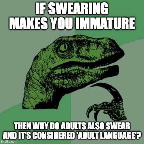 If swearing makes you immature /  then why do adults also swear and it's considered 'adult language'?