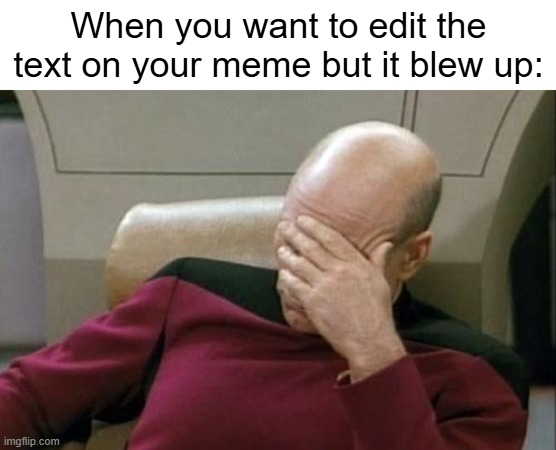 When you want to edit the text on your meme but it blew up: