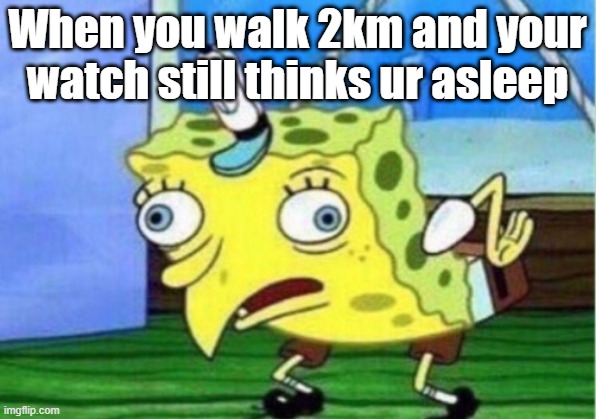 When you walk 2km and your watch still thinks ur asleep