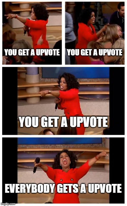 You get a upvote /  You get a upvote /  You get a upvote /  Everybody gets a upvote