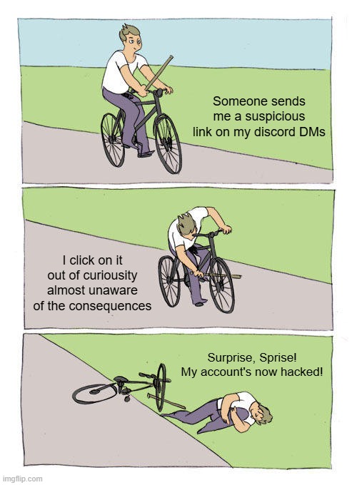 Someone sends me a suspicious link on my discord DMs / I click on it out of curiousity almost unaware of the consequences / Surprise, Sprise! My account's now hacked!