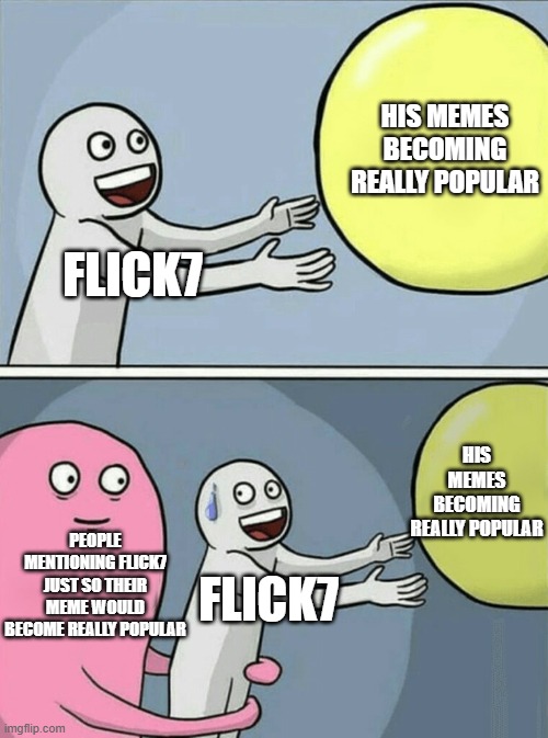 His memes becoming really popular /  Flick7 /  His memes becoming really popular /  People mentioning Flick7 just so their meme would become really popular /  Flick7