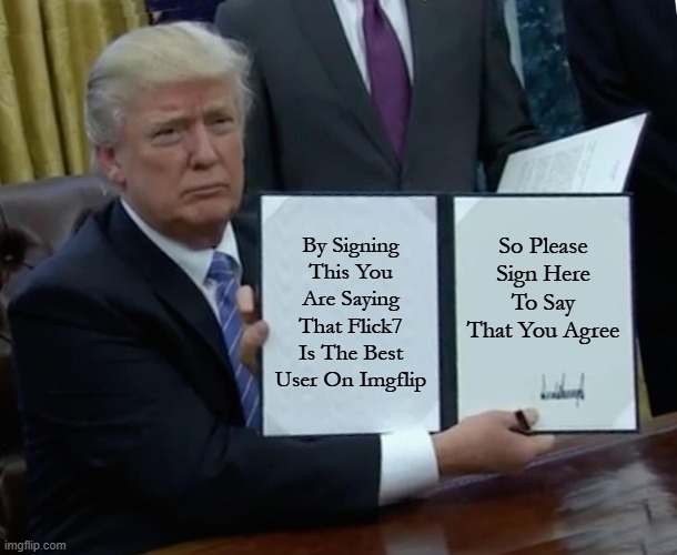 By Signing This You Are Saying That Flick7 Is The Best User On Imgflip /  So Please Sign Here To Say That You Agree
