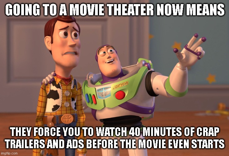 Going to a movie theater now means /  they force you to watch 40 minutes of crap trailers and ads before the movie even starts