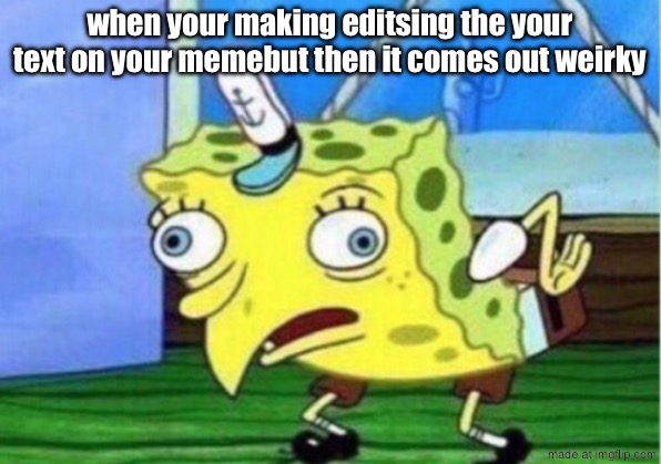 when your making editsing the your text on your memebut then it comes out weirky