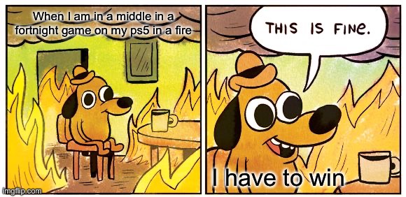 When I am in a middle in a fortnight game on my ps5 in a fire / I have to win