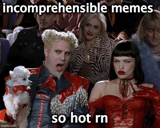 incomprehensible memes /  so hot rn