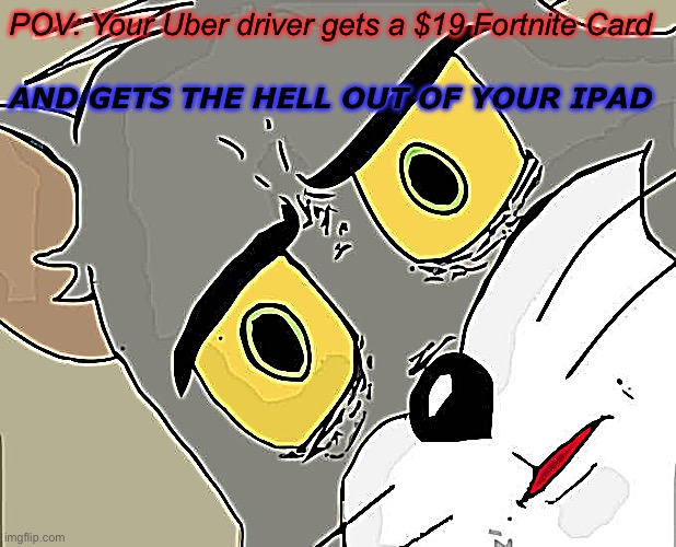 POV: Your Uber driver gets a $19 Fortnite Card /  And gets the hell out of your Ipad