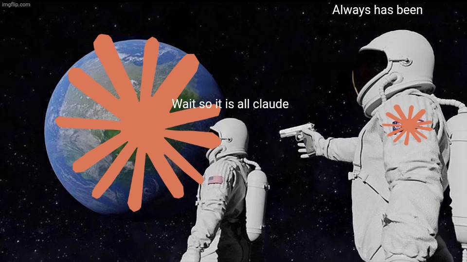 Always has been /  Wait so it is all claude