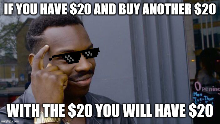 if you have $20 and buy another $20 /  with the $20 you will have $20