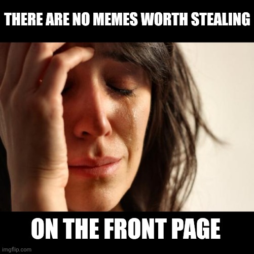 There are no memes worth stealing /  On the front page