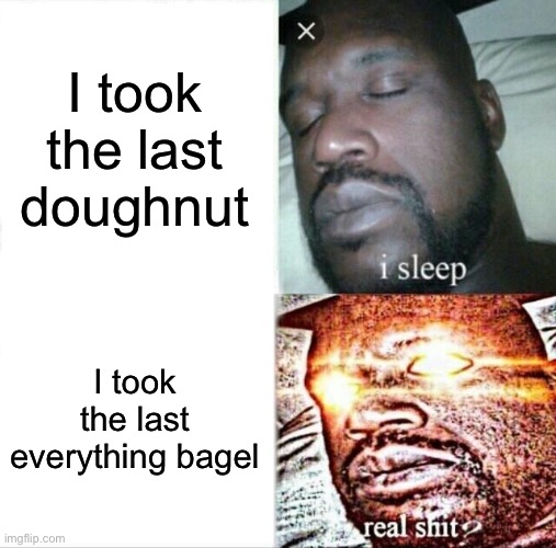 I took the last doughnut /  I took the last everything bagel