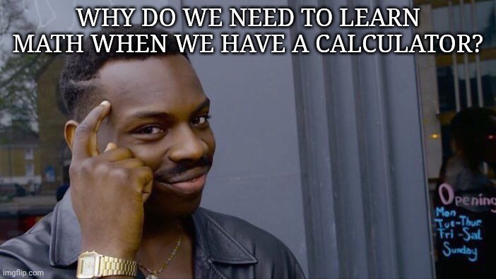 Why do we need to learn math when we have a calculator?