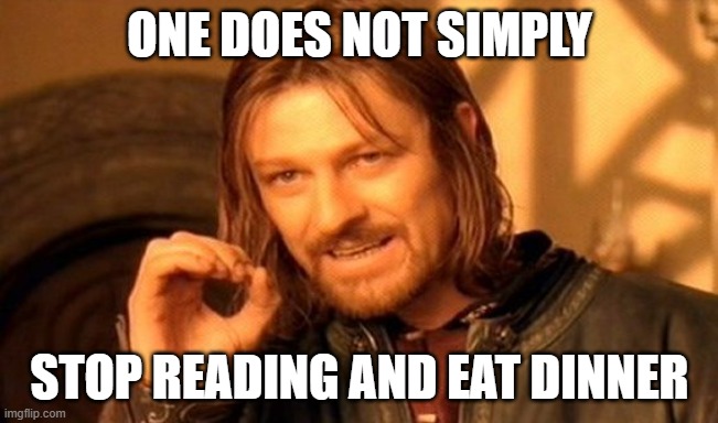 one does not simply /  stop reading and eat dinner