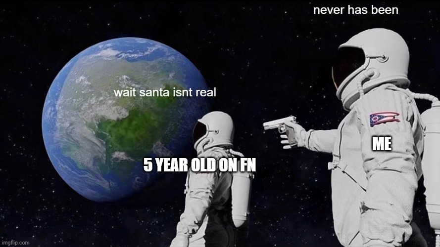never has been /  wait santa isnt real /  me /  5 year old on fn
