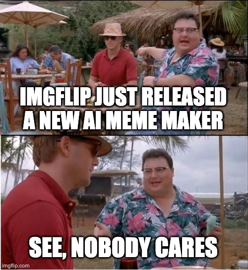 imgflip just released a new ai meme maker /  see, nobody cares