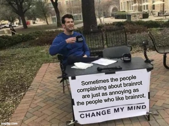 Sometimes the people complaining about brainrot are just as annoying as the people who like brainrot.