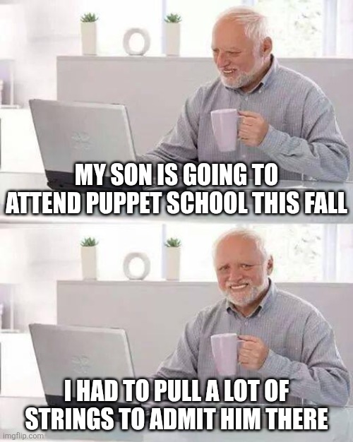 My son is going to attend puppet school this fall / I had to pull a lot of strings to admit him there