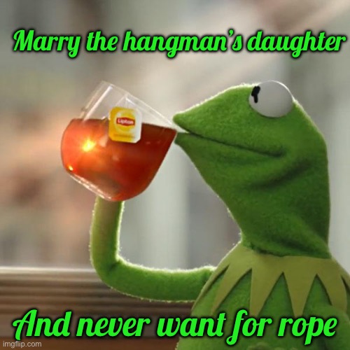 Marry the hangman’s daughter /  And never want for rope