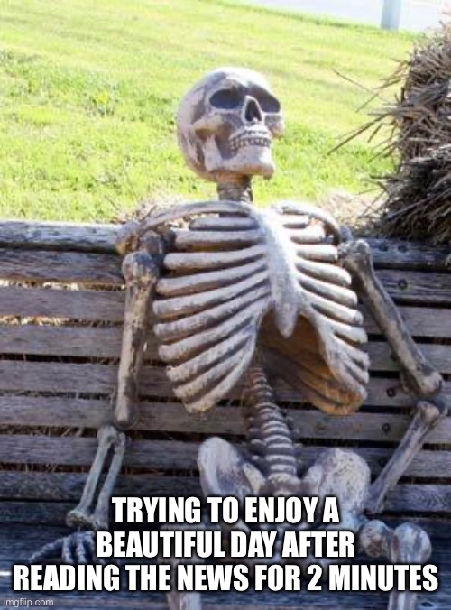 Trying to enjoy a beautiful day after reading the news for 2 minutes