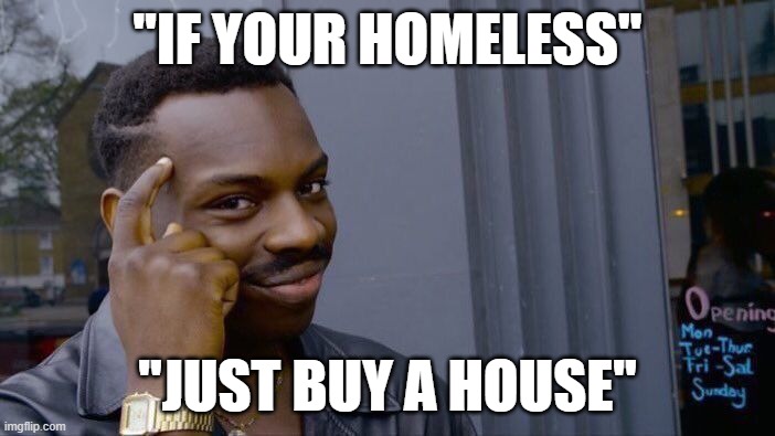 "If your homeless" /  "Just buy a house"