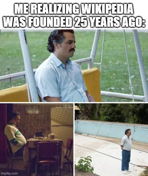Me realizing Wikipedia was founded 25 years ago: