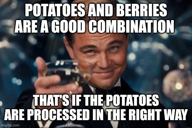 Potatoes and berries are a good combination / That's if the potatoes are processed in the right way