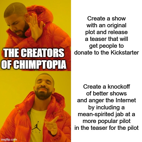 Create a show with an original plot and release a teaser that will get people to donate to the Kickstarter /  The creators of Chimptopia /  Create a knockoff of better shows and anger the Internet by including a mean-spirited jab at a more popular pilot in the teaser for the pilot