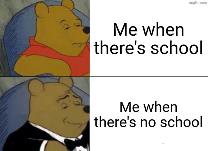 Me when there's school /  Me when there's no school
