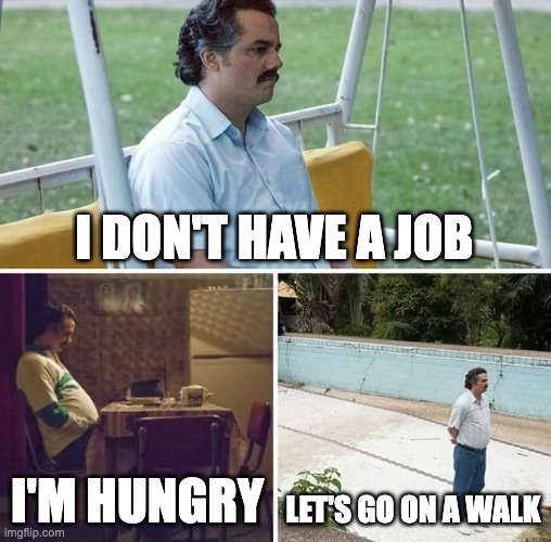 I don't have a job /  I'm hungry /  Let's go on a walk