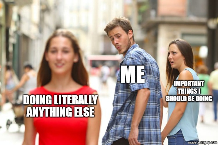 me /  Important things i should be doing /  Doing literally anything else