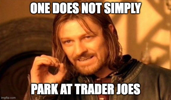 ONE DOES NOT SIMPLY /  PARK AT TRADER JOES
