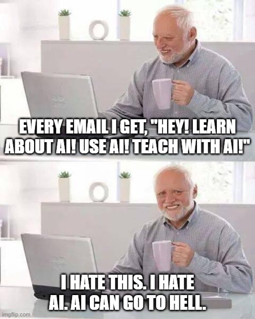 Every email i get, "Hey! Learn about ai! Use ai! teach with ai!" / i hate this. i hate ai. ai can go to hell.