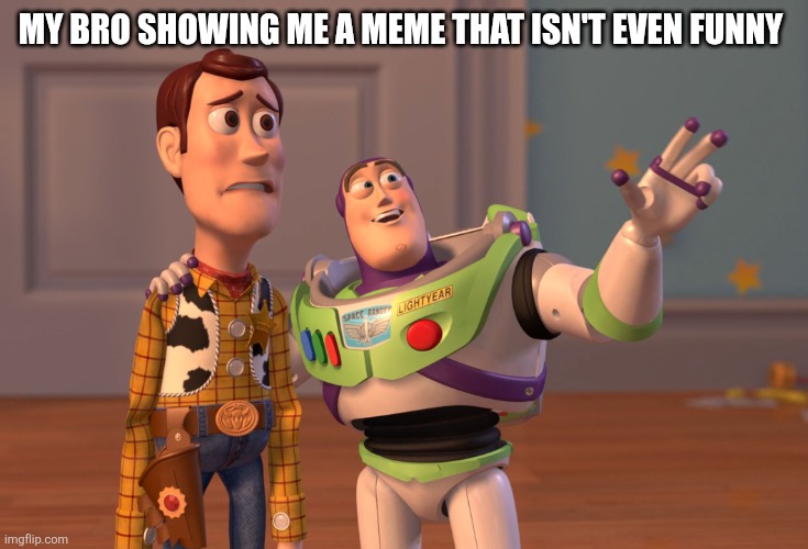 My bro showing me a meme that isn't even funny